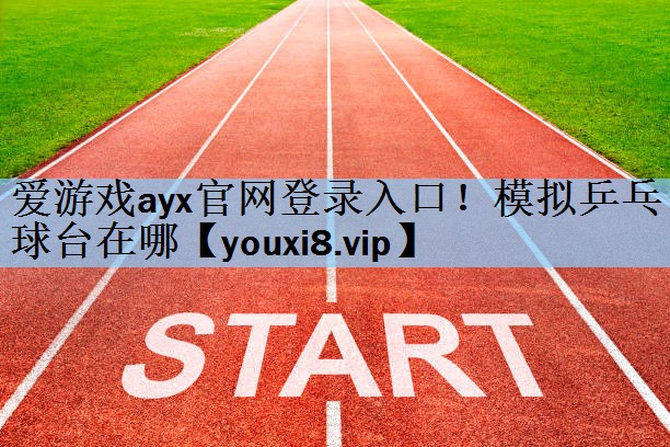 爱游戏ayx官网登录入口！模拟乒乓球台在哪