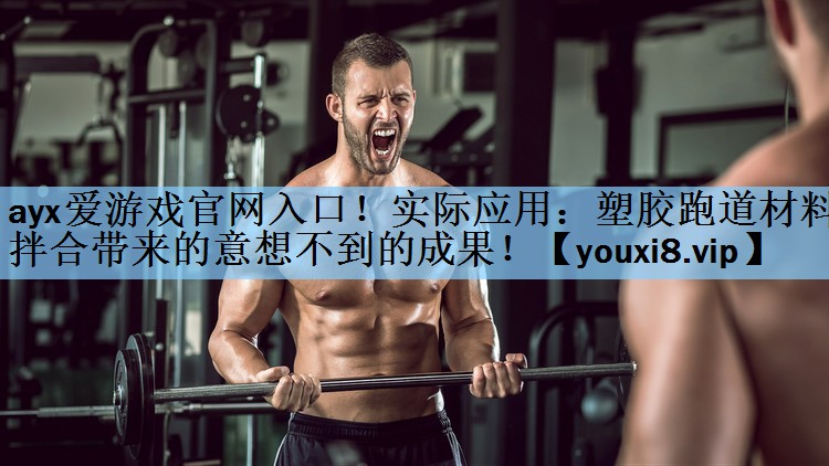 ayx爱游戏官网入口！实际应用：塑胶跑道材料拌合带来的意想不到的成果！