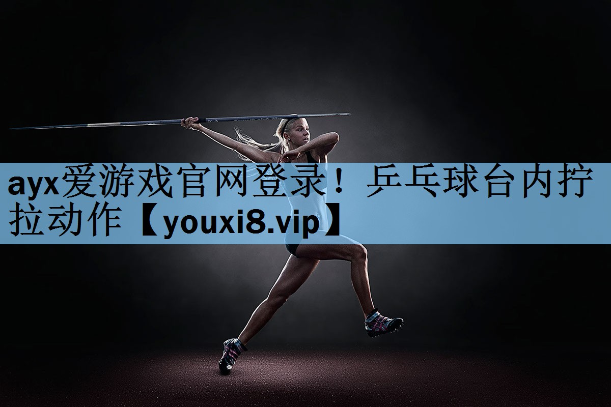 ayx爱游戏官网登录！乒乓球台内拧拉动作