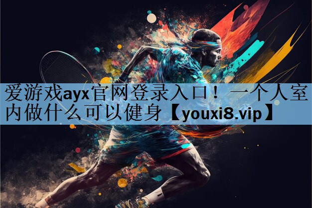 爱游戏ayx官网登录入口！一个人室内做什么可以健身