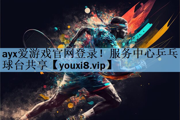 ayx爱游戏官网登录！服务中心乒乓球台共享