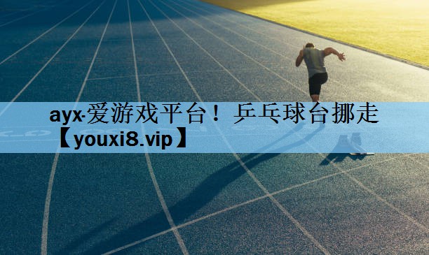 ayx·爱游戏平台！乒乓球台挪走