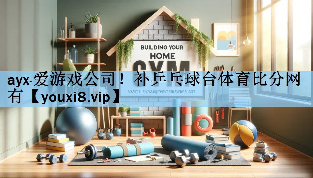 ayx·爱游戏公司！补乒乓球台体育比分网有