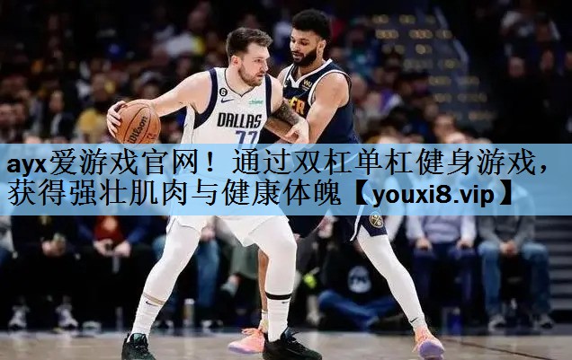 <strong>ayx爱游戏官网！通过双杠单杠健身游戏，获得强壮肌肉与健康体魄</strong>