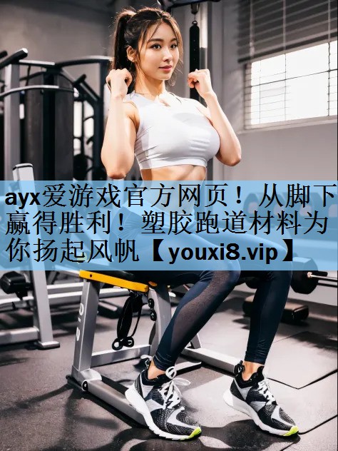 从脚下赢得胜利！塑胶跑道材料为你扬起风帆