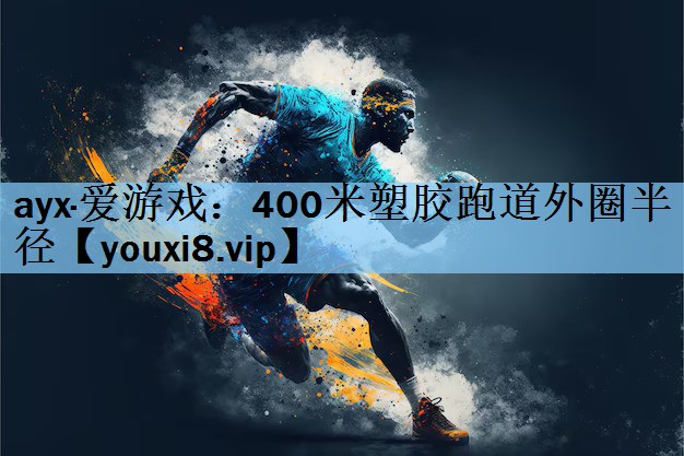 ayx·爱游戏：400米塑胶跑道外圈半径