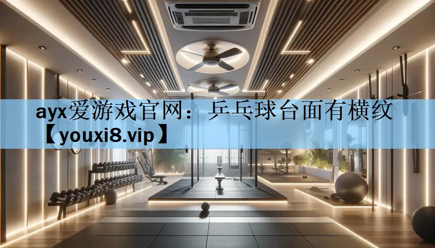 ayx爱游戏官网：乒乓球台面有横纹