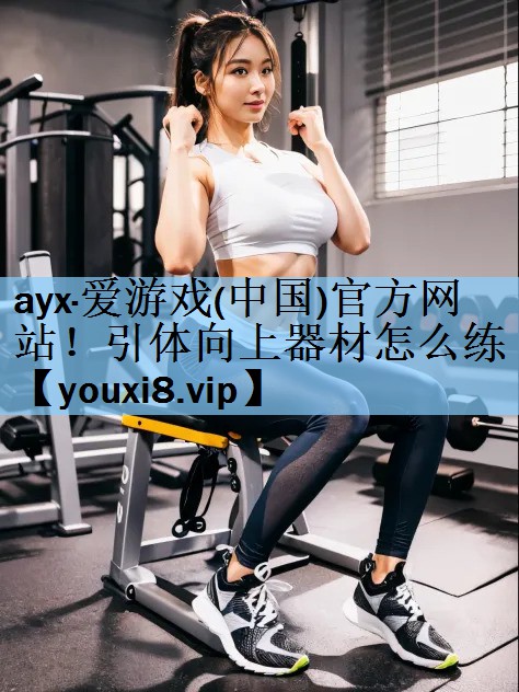 ayx·爱游戏(中国)官方网站！引体向上器材怎么练