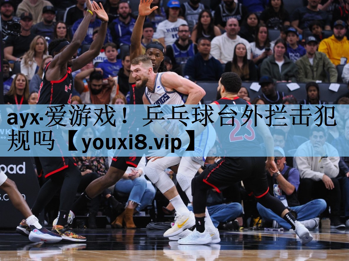 ayx·爱游戏！乒乓球台外拦击犯规吗