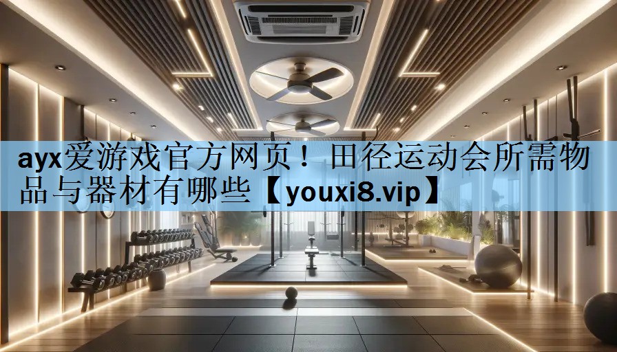 ayx爱游戏官方网页！田径运动会所需物品与器材有哪些