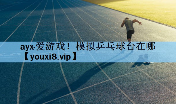 ayx·爱游戏！模拟乒乓球台在哪