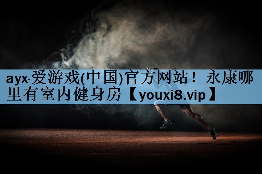 ayx·爱游戏(中国)官方网站！永康哪里有室内健身房