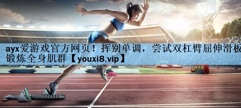 ayx爱游戏官方网页！挥别单调，尝试双杠臂屈伸滑板锻炼全身肌群