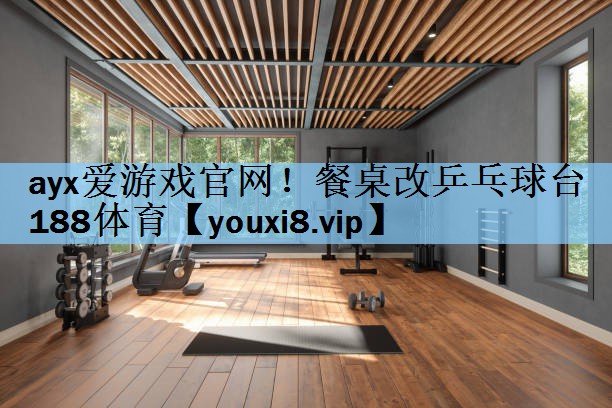 ayx爱游戏官网！餐桌改乒乓球台188体育