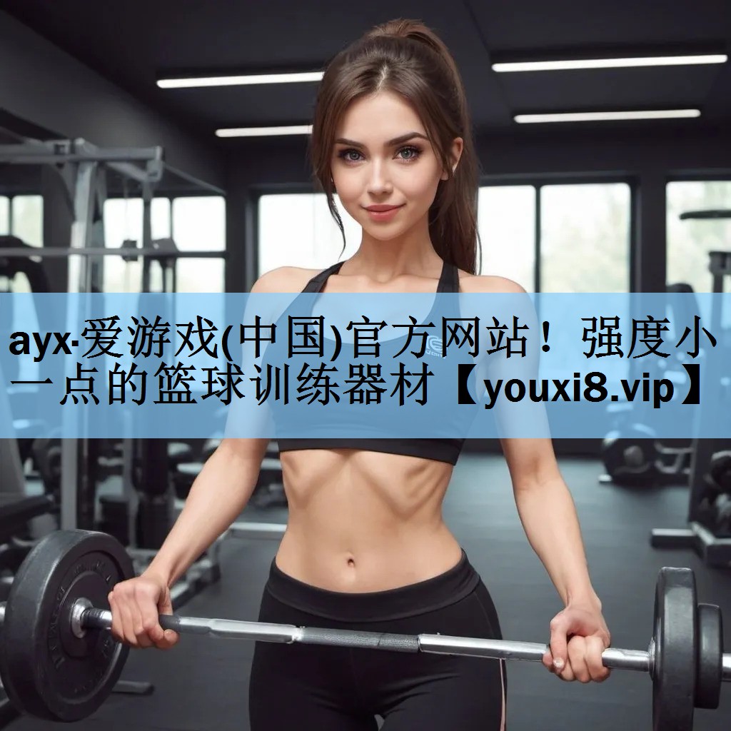 ayx·爱游戏(中国)官方网站！强度小一点的篮球训练器材