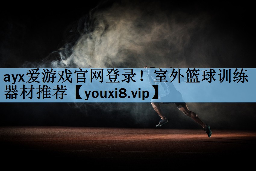 <strong>ayx爱游戏官网登录！室外篮球训练器材推荐</strong>