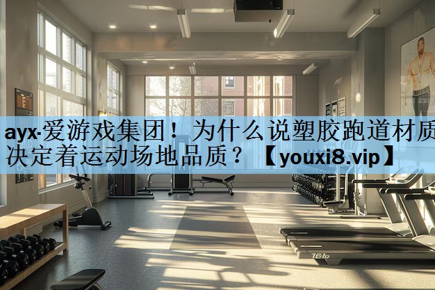 ayx·爱游戏集团！为什么说塑胶跑道材质决定着运动场地品质？
