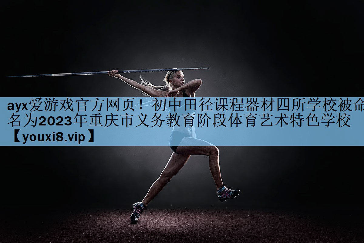 ayx爱游戏官方网页！初中田径课程器材四所学校被命名为2023年重庆市义务教育阶段体育艺术特色学校