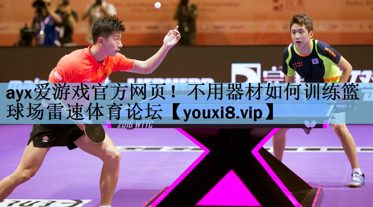 ayx爱游戏官方网页！不用器材如何训练篮球场雷速体育论坛