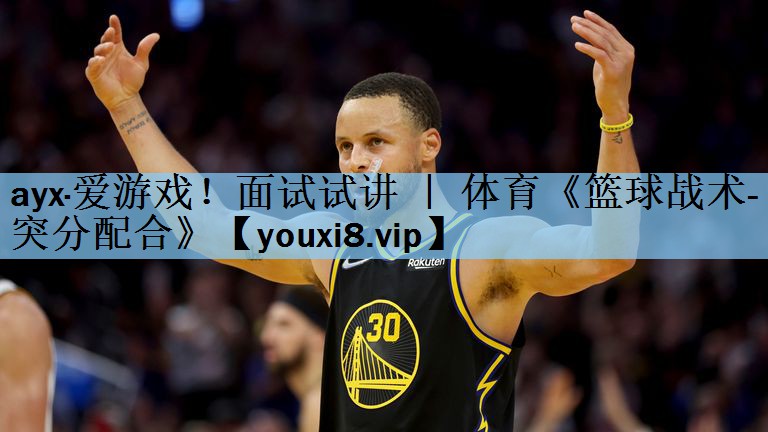 ayx·爱游戏！面试试讲 ｜ 体育《篮球战术-突分配合》