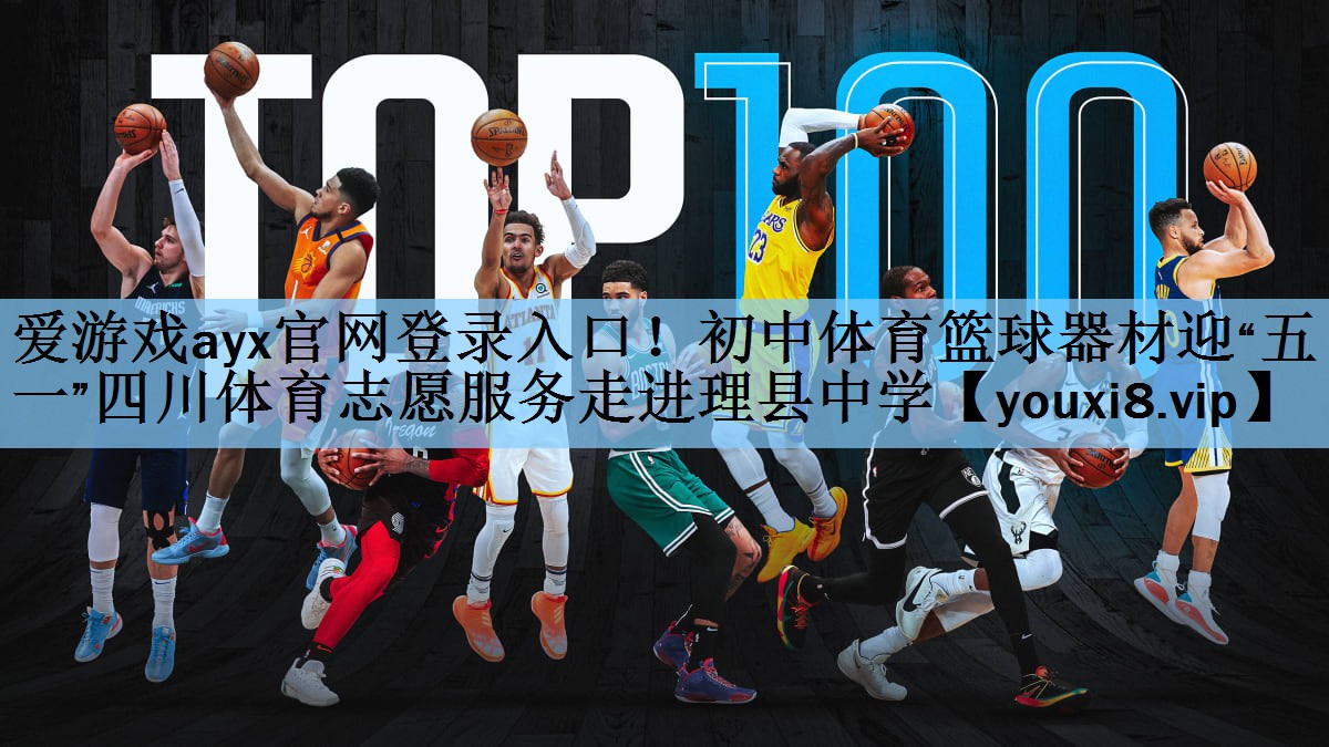 爱游戏ayx官网登录入口！初中体育篮球器材迎“五一”四川体育志愿服务走进理县中学