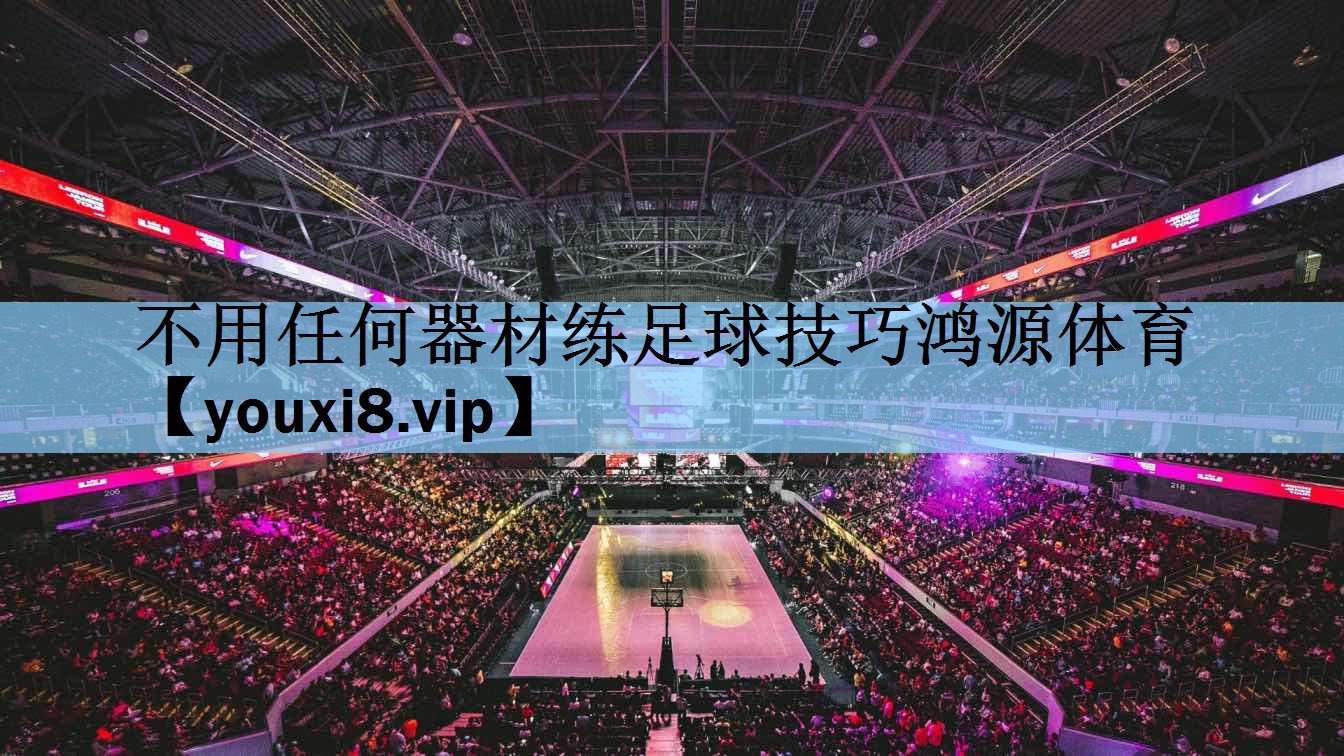 不用任何器材练足球技巧鸿源体育