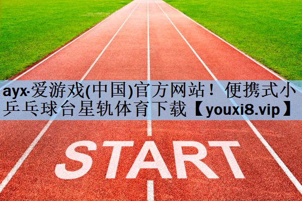 ayx·爱游戏(中国)官方网站！便携式小乒乓球台星轨体育下载