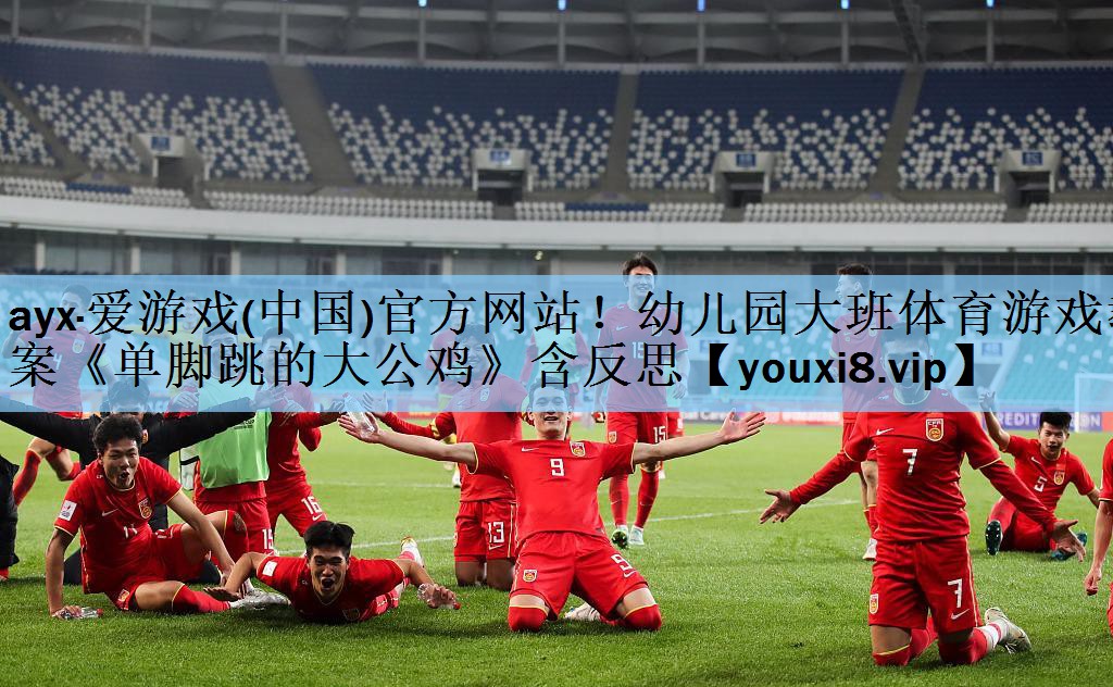 ayx·爱游戏(中国)官方网站！幼儿园大班体育游戏教案《单脚跳的大公鸡》含反思