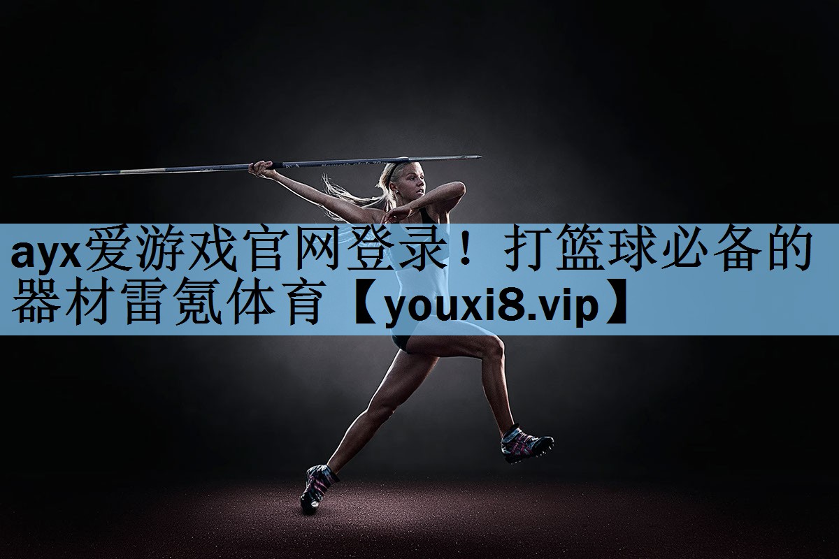 ayx爱游戏官网登录！打篮球必备的器材雷氪体育
