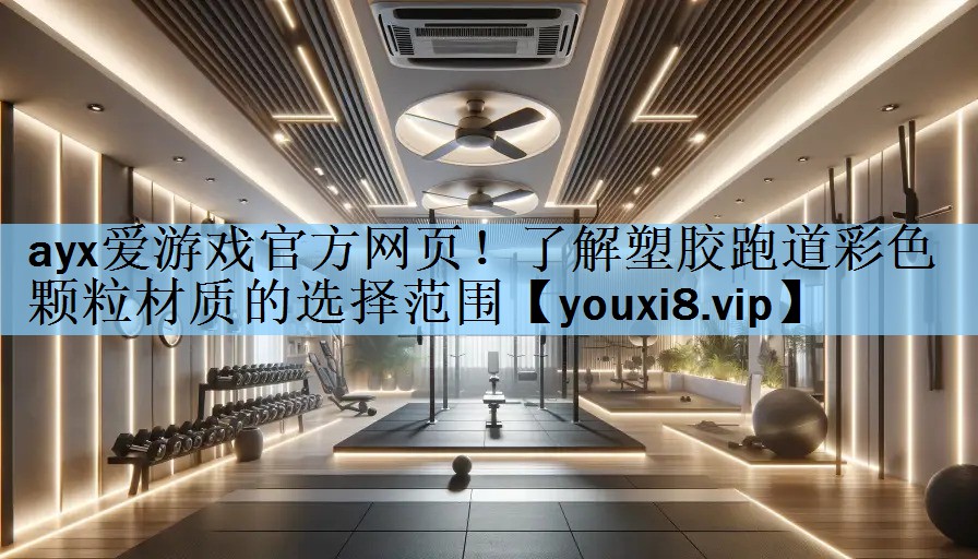 ayx爱游戏官方网页！了解塑胶跑道彩色颗粒材质的选择范围