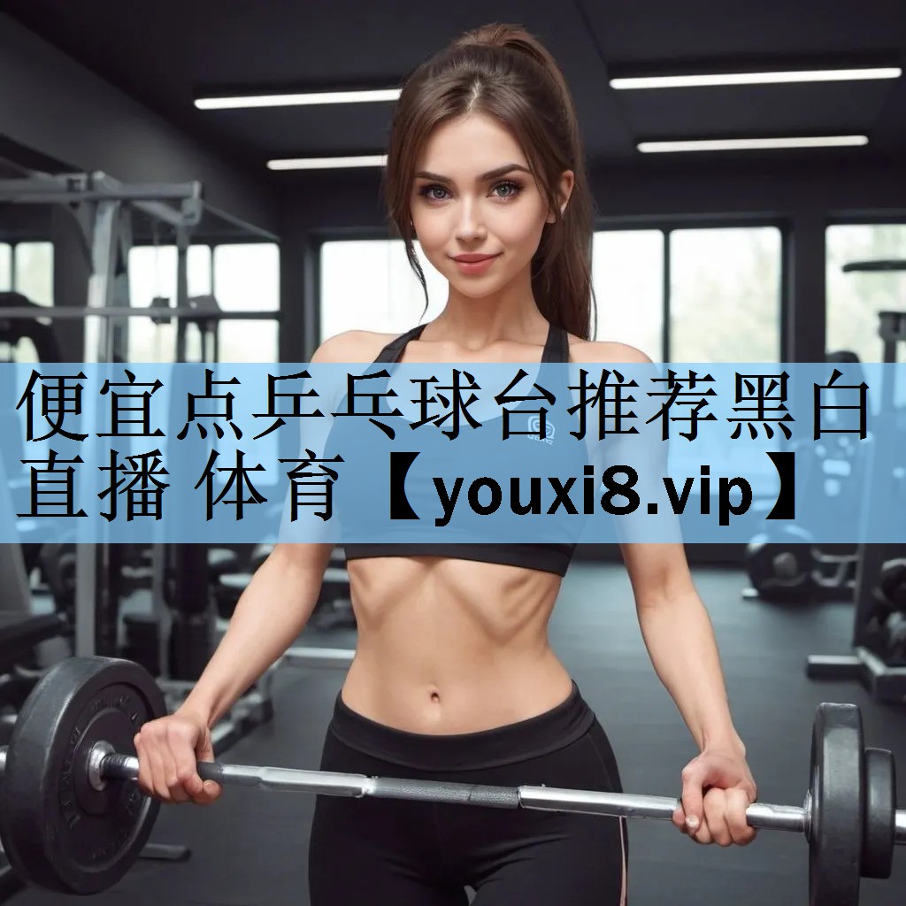 便宜点乒乓球台推荐黑白直播 体育