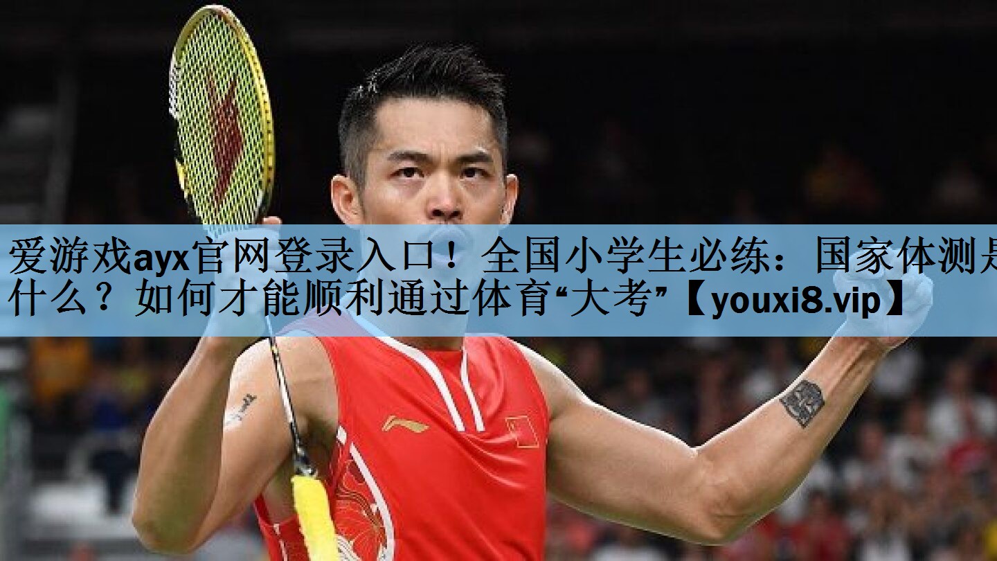 爱游戏ayx官网登录入口！全国小学生必练：国家体测是什么？如何才能顺利通过体育“大考”