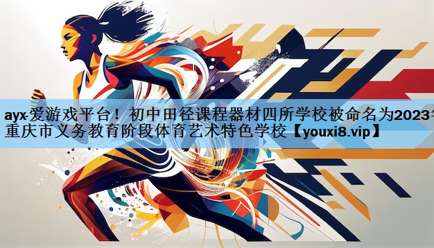 ayx·爱游戏平台！初中田径课程器材四所学校被命名为2023年重庆市义务教育阶段体育艺术特色学校