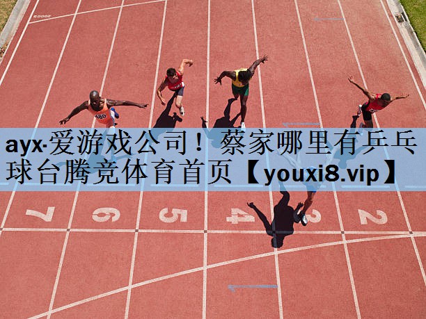 ayx·爱游戏公司！蔡家哪里有乒乓球台腾竞体育首页