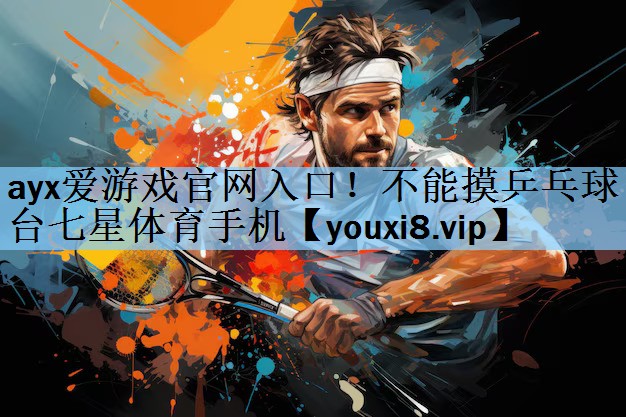 ayx爱游戏官网入口！不能摸乒乓球台七星体育手机