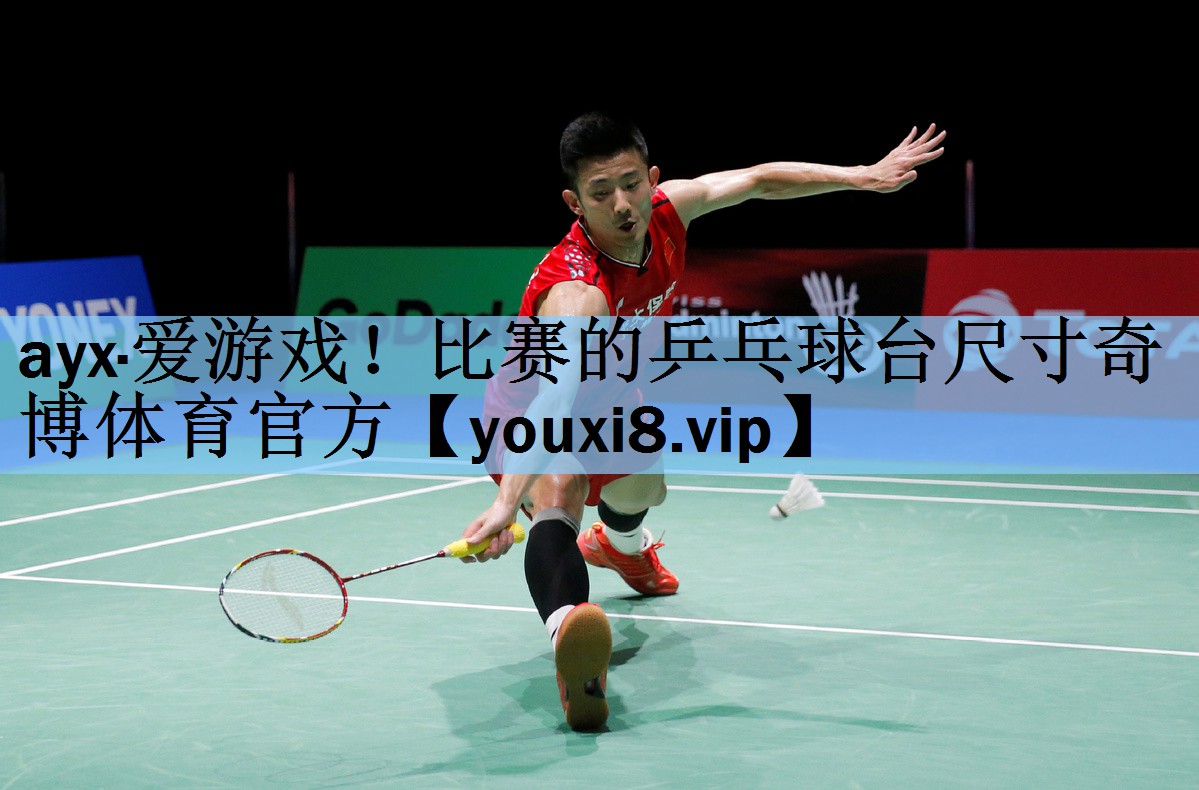 ayx·爱游戏！比赛的乒乓球台尺寸奇博体育官方
