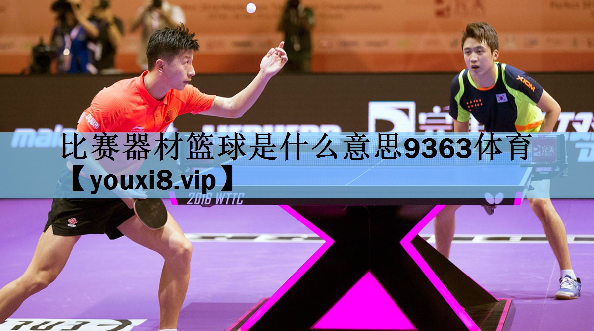 比赛器材篮球是什么意思9363体育