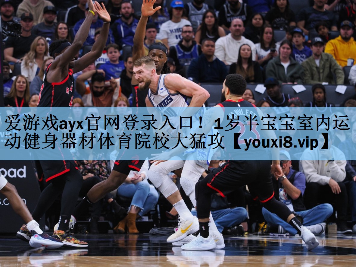 爱游戏ayx官网登录入口！1岁半宝宝室内运动健身器材体育院校大猛攻