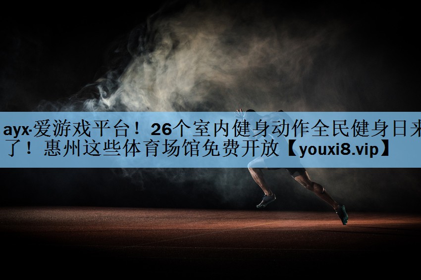 ayx·爱游戏平台！26个室内健身动作全民健身日来了！惠州这些体育场馆免费开放