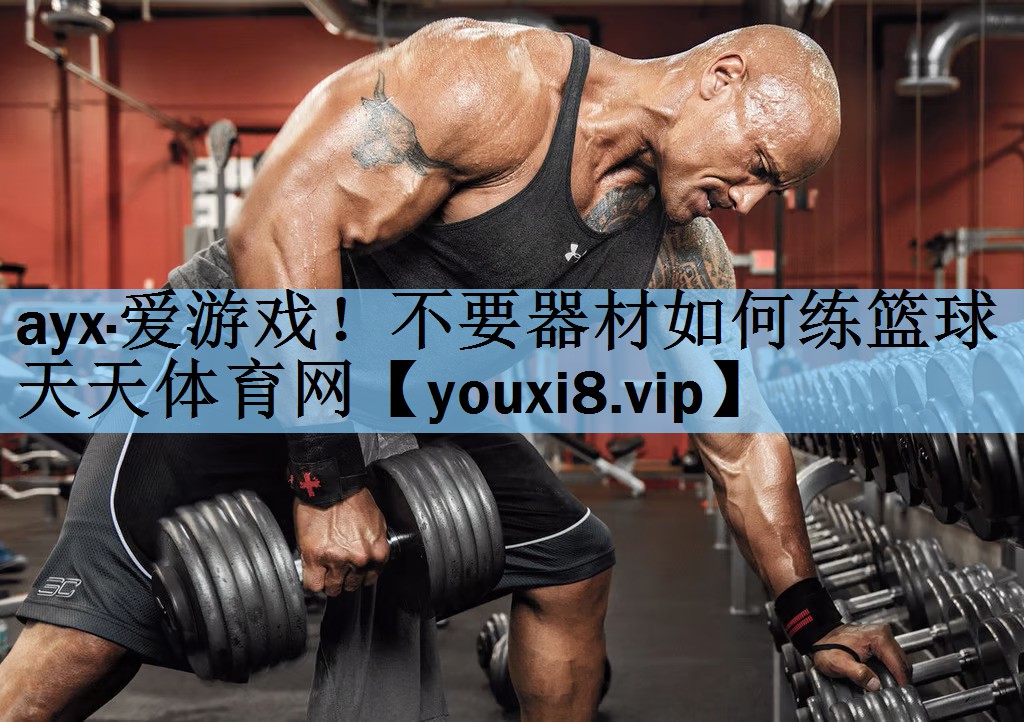 ayx·爱游戏！不要器材如何练篮球天天体育网