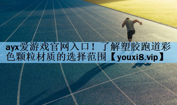 ayx爱游戏官网入口！了解塑胶跑道彩色颗粒材质的选择范围
