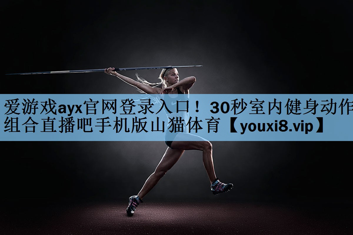 爱游戏ayx官网登录入口！30秒室内健身动作组合直播吧手机版山猫体育