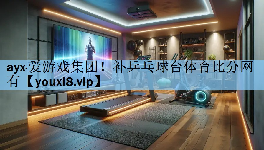 ayx·爱游戏集团！补乒乓球台体育比分网有