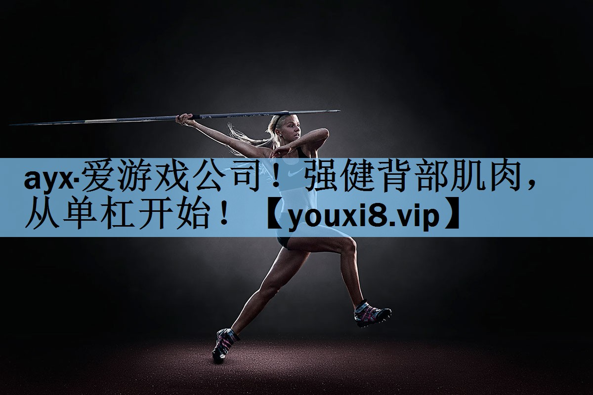 ayx·爱游戏公司！强健背部肌肉，从单杠开始！