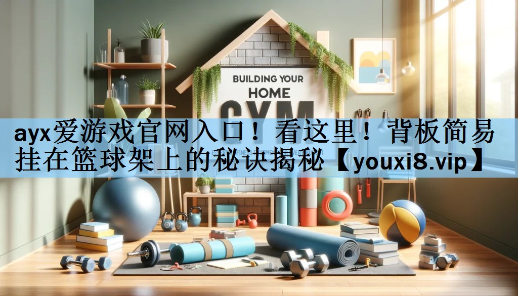 ayx爱游戏官网入口！看这里！背板简易挂在篮球架上的秘诀揭秘