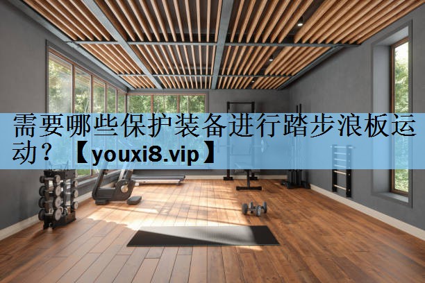 需要哪些保护装备进行踏步浪板运动？