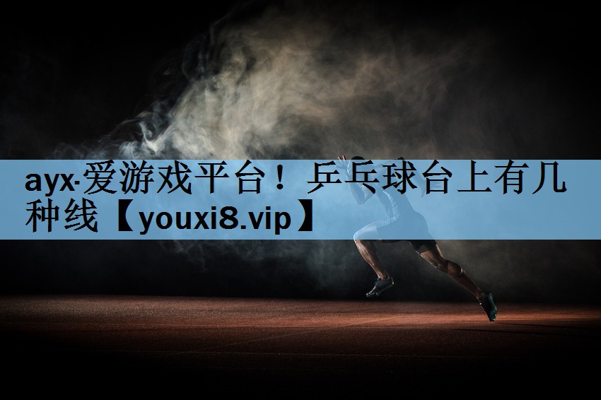 ayx·爱游戏平台！乒乓球台上有几种线