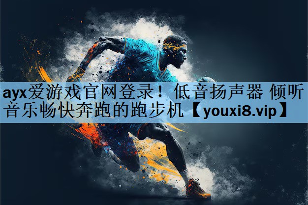 ayx爱游戏官网登录！低音扬声器 倾听音乐畅快奔跑的跑步机