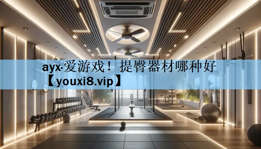ayx·爱游戏！提臀器材哪种好