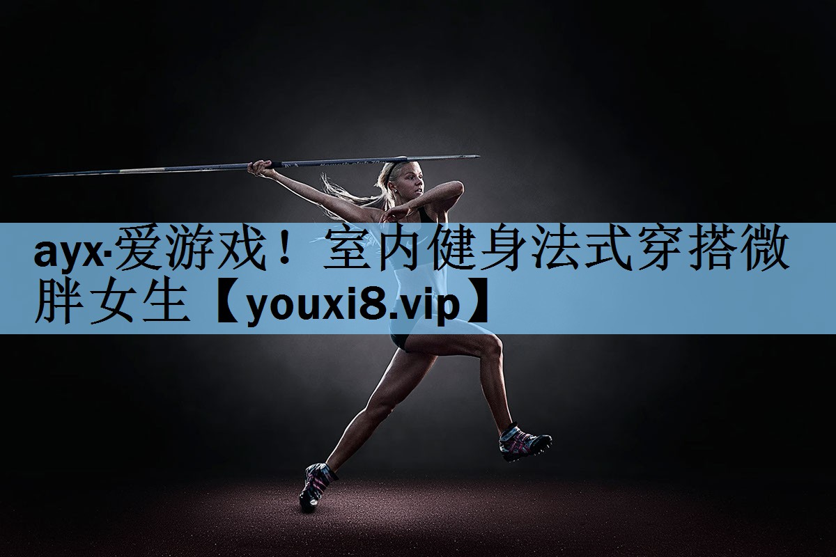 ayx·爱游戏！室内健身法式穿搭微胖女生